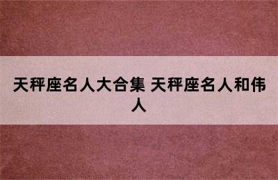 天秤座名人大合集 天秤座名人和伟人